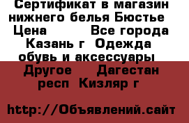 Сертификат в магазин нижнего белья Бюстье  › Цена ­ 800 - Все города, Казань г. Одежда, обувь и аксессуары » Другое   . Дагестан респ.,Кизляр г.